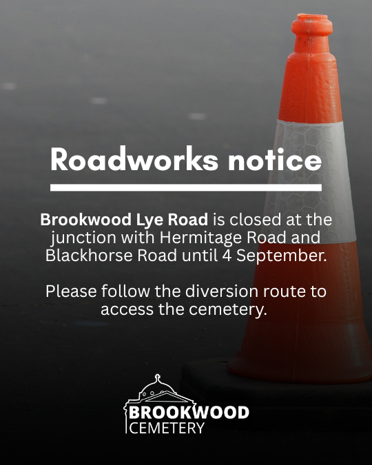 Brookwood Lye Road is closed at the junction with Hermitage Road and Blackhorse Road until 4 September. Please allow extra time and follow the diversion route to access the cemetery.